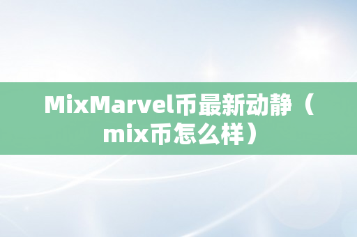 MixMarvel币最新动静（mix币怎么样）