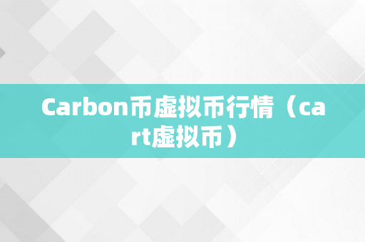 Carbon币虚拟币行情（cart虚拟币）