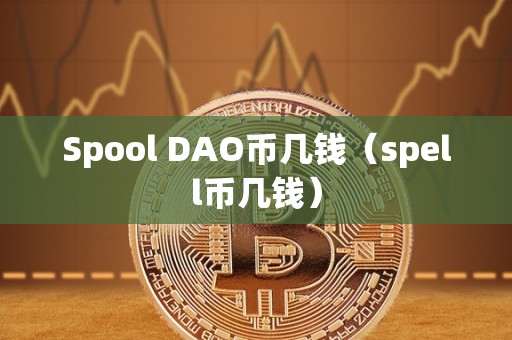 Spool DAO币几钱（spell币几钱）