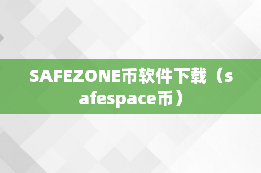 SAFEZONE币软件下载（safespace币）