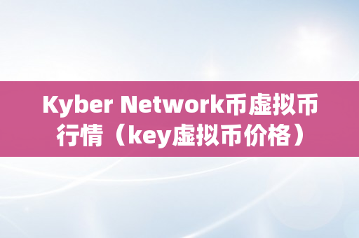 Kyber Network币虚拟币行情（key虚拟币价格）