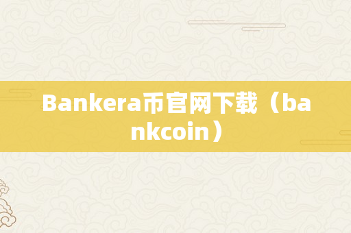 Bankera币官网下载（bankcoin）