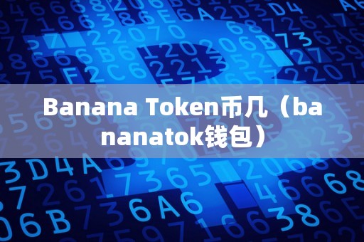 Banana Token币几（bananatok钱包）