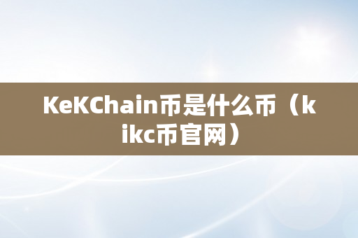 KeKChain币是什么币（kikc币官网）