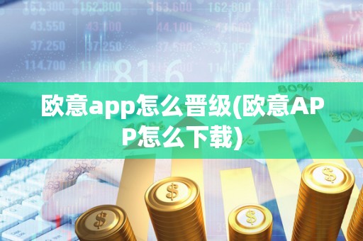 欧意app怎么晋级(欧意APP怎么下载)