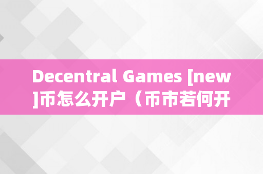 Decentral Games [new]币怎么开户（币市若何开户）