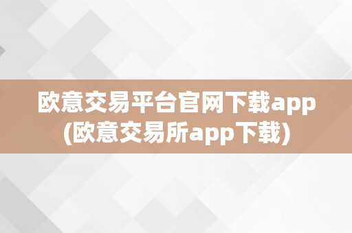 欧意交易平台官网下载app(欧意交易所app下载)