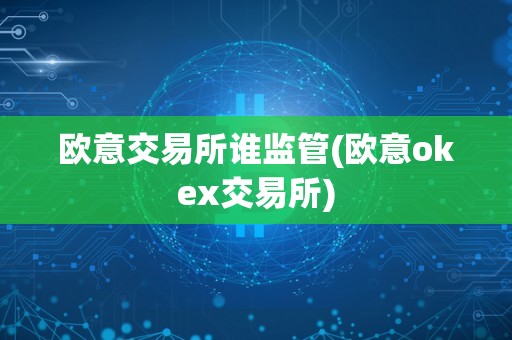 欧意交易所谁监管(欧意okex交易所)