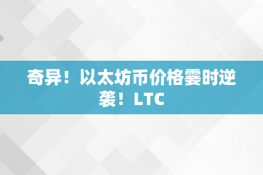 奇异！以太坊币价格霎时逆袭！LTC