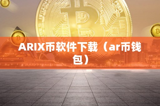 ARIX币软件下载（ar币钱包）