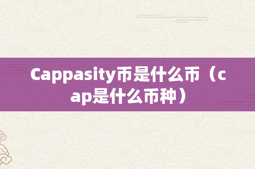 Cappasity币是什么币（cap是什么币种）
