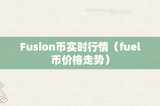 Fusion币实时行情（fuel币价格走势）