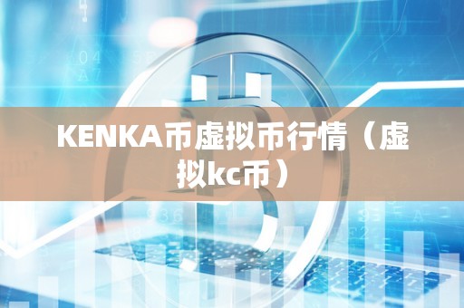 KENKA币虚拟币行情（虚拟kc币）