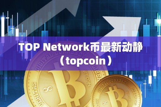 TOP Network币最新动静（topcoin）