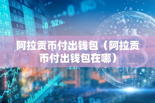 阿拉贡币付出钱包（阿拉贡币付出钱包在哪）