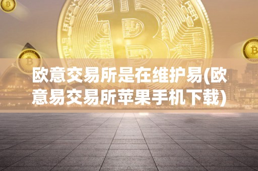 欧意交易所是在维护易(欧意易交易所苹果手机下载)