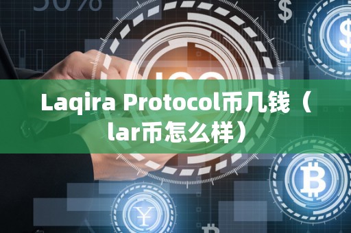 Laqira Protocol币几钱（lar币怎么样）