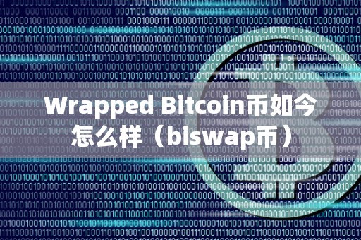 Wrapped Bitcoin币如今怎么样（biswap币）