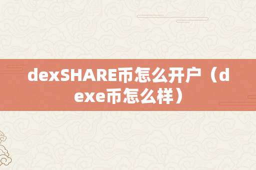 dexSHARE币怎么开户（dexe币怎么样）