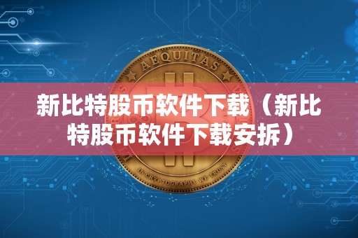 新比特股币软件下载（新比特股币软件下载安拆）