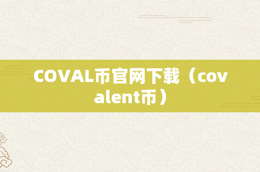 COVAL币官网下载（covalent币）