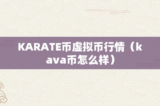 KARATE币虚拟币行情（kava币怎么样）