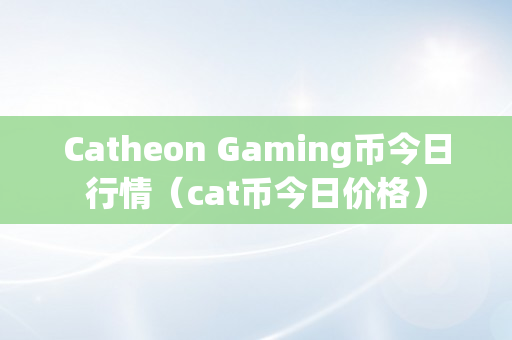 Catheon Gaming币今日行情（cat币今日价格）