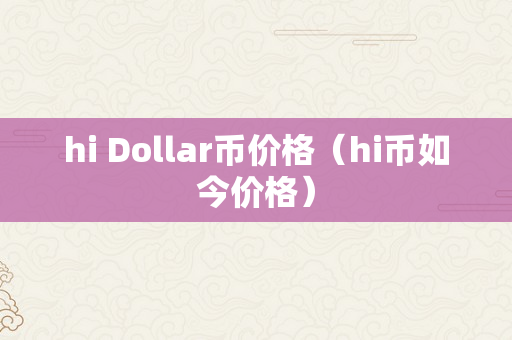 hi Dollar币价格（hi币如今价格）