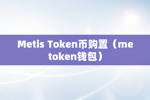 Metis Token币购置（metoken钱包）