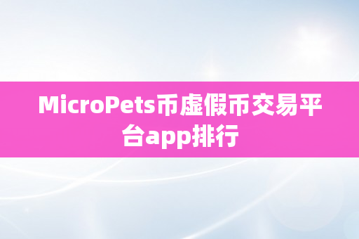 MicroPets币虚假币交易平台app排行