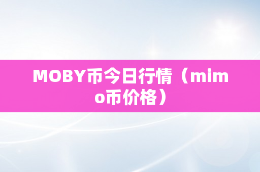 MOBY币今日行情（mimo币价格）