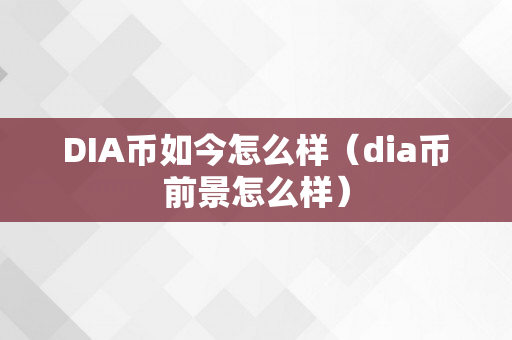 DIA币如今怎么样（dia币前景怎么样）