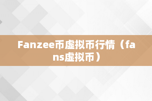 Fanzee币虚拟币行情（fans虚拟币）