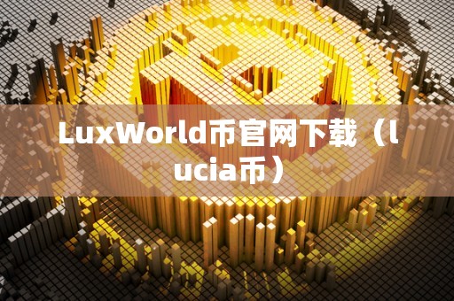 LuxWorld币官网下载（lucia币）