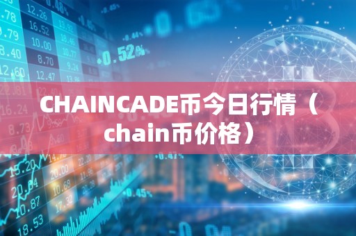 CHAINCADE币今日行情（chain币价格）