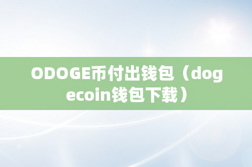 ODOGE币付出钱包（dogecoin钱包下载）
