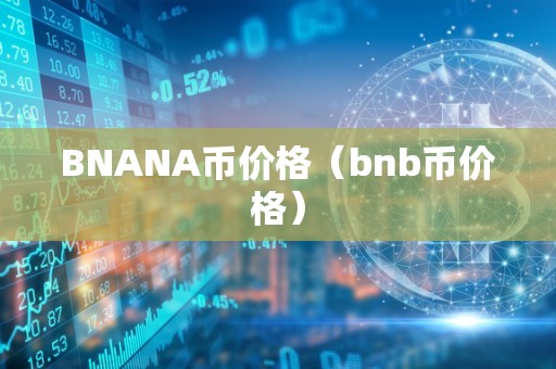 BNANA币价格（bnb币价格）