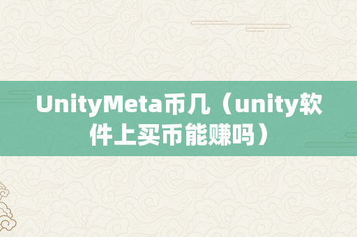 UnityMeta币几（unity软件上买币能赚吗）