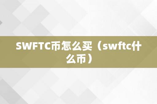 SWFTC币怎么买（swftc什么币）
