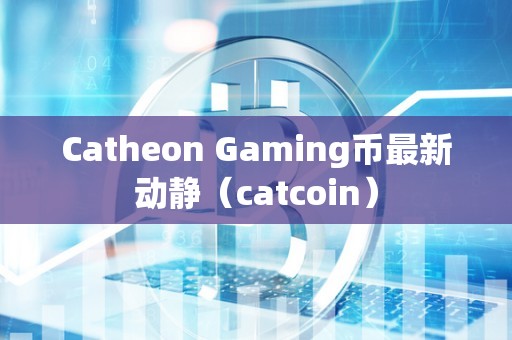 Catheon Gaming币最新动静（catcoin）