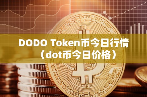 DODO Token币今日行情（dot币今日价格）