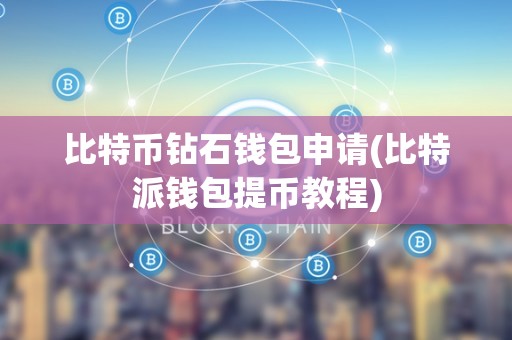 比特币钻石钱包申请(比特派钱包提币教程)