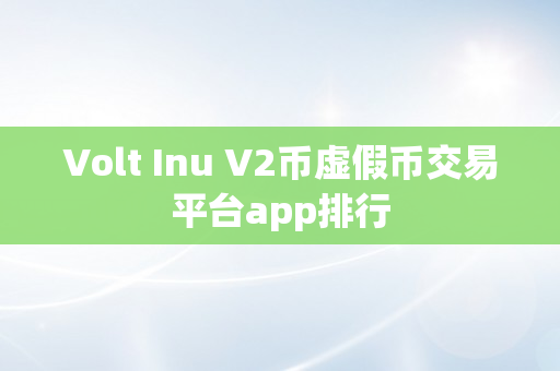 Volt Inu V2币虚假币交易平台app排行