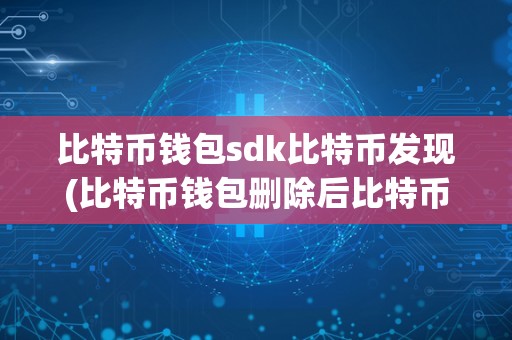 比特币钱包sdk比特币发现(比特币钱包删除后比特币还在吗)