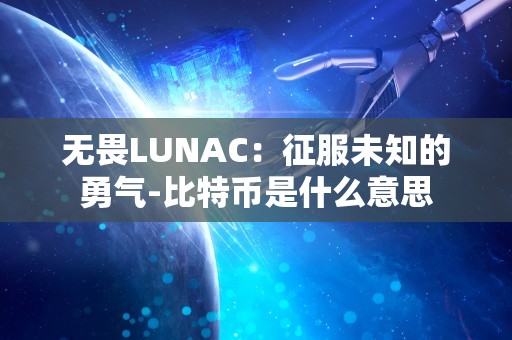 无畏LUNAC：征服未知的勇气-比特币是什么意思