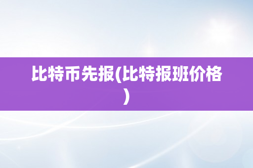 比特币先报(比特报班价格)
