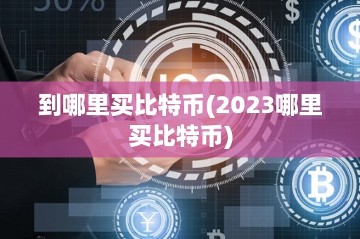 到哪里买比特币(2023哪里买比特币)