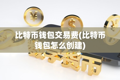 比特币钱包交易费(比特币钱包怎么创建)