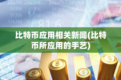 比特币应用相关新闻(比特币所应用的手艺)