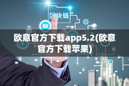 欧意官方下载app5.2(欧意官方下载苹果)